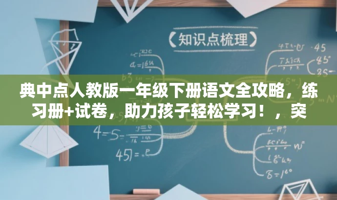 典中点人教版一年级下册语文全攻略,练习册+试卷,助力孩子轻松学习!,突出了典中点的核心价值,强调了其全面覆盖一年级下册语文知识点,同时用助力孩子轻松学习来吸引家长和目标学生的注意。 典中点人教版一年级下册语文全攻略,练习册+试卷,助力孩子轻松学习!,突出了典中点的核心价值,强调了其全面覆盖一年级下册语文知识点,同时用助力孩子轻松学习来吸引家长和目标学生的注意。