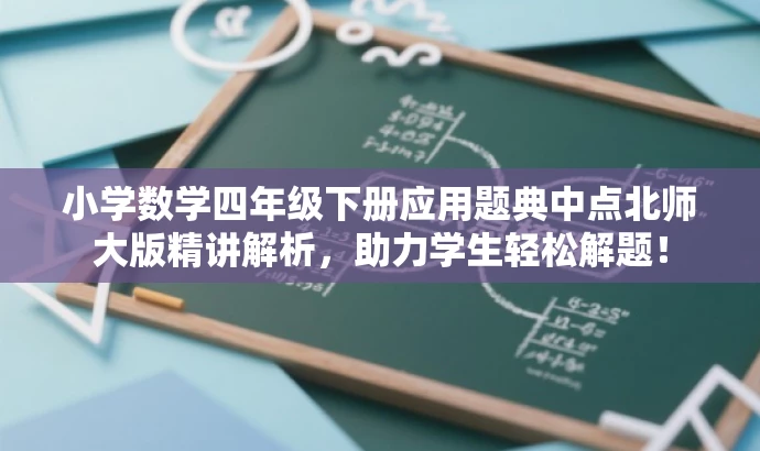 小学数学四年级下册应用题典中点北师大版精讲解析,助力学生轻松解题! 小学数学四年级下册应用题典中点北师大版精讲解析,助力学生轻松解题!