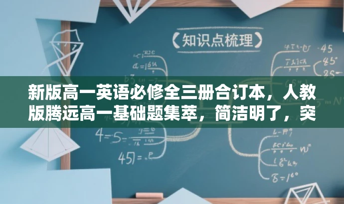 新版高一英语必修全三册合订本,人教版腾远高一基础题集萃,简洁明了,突出了书籍的核心价值(英语必修全三册合订本),同时强调了其针对高一学生的基础题集训练,语言吸引力强,有利于吸引目标读者的注意力。 新版高一英语必修全三册合订本,人教版腾远高一基础题集萃,简洁明了,突出了书籍的核心价值(英语必修全三册合订本),同时强调了其针对高一学生的基础题集训练,语言吸引力强,有利于吸引目标读者的注意力。