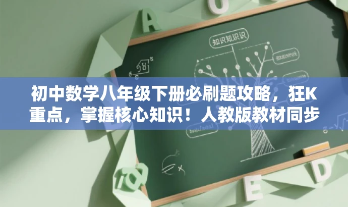 初中数学八年级下册必刷题攻略,狂K重点,掌握核心知识!人教版教材同步。 初中数学八年级下册必刷题攻略,狂K重点,掌握核心知识!人教版教材同步。