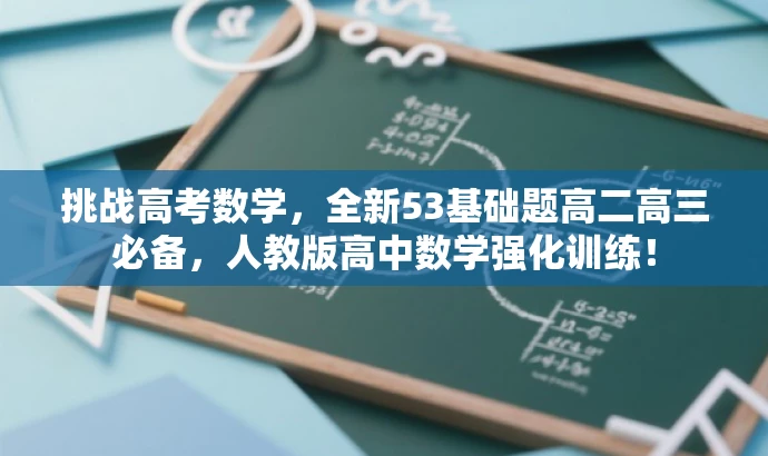 挑战高考数学,全新53基础题高二高三必备,人教版高中数学强化训练! 挑战高考数学,全新53基础题高二高三必备,人教版高中数学强化训练!