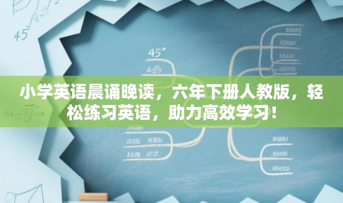 小学英语晨诵晚读,六年下册人教版,轻松练习英语,助力高效学习! 小学英语晨诵晚读,六年下册人教版,轻松练习英语,助力高效学习!