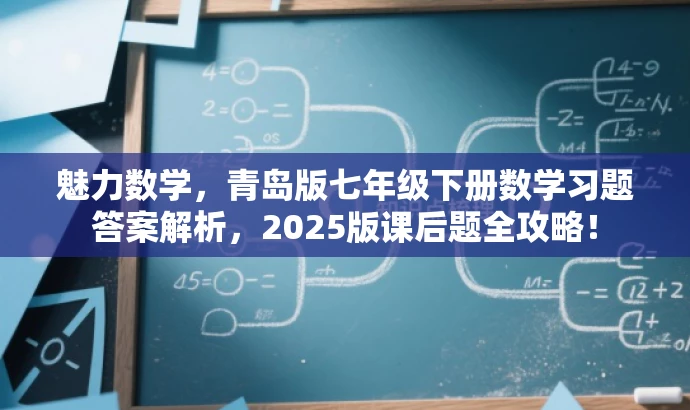 魅力数学,青岛版七年级下册数学习题答案解析,2025版课后题全攻略! 魅力数学,青岛版七年级下册数学习题答案解析,2025版课后题全攻略!