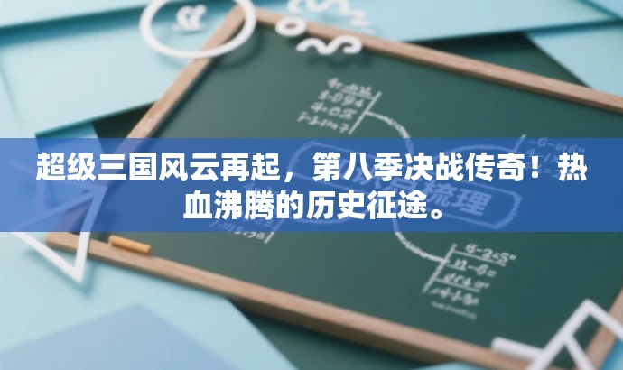 超级三国风云再起,第八季决战传奇!热血沸腾的历史征途。 超级三国风云再起,第八季决战传奇!热血沸腾的历史征途。