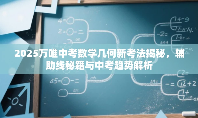 2025万唯中考数学几何新考法揭秘,辅助线秘籍与中考趋势解析 2025万唯中考数学几何新考法揭秘,辅助线秘籍与中考趋势解析