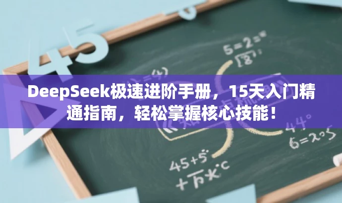 DeepSeek极速进阶手册,15天入门精通指南,轻松掌握核心技能! DeepSeek极速进阶手册,15天入门精通指南,轻松掌握核心技能!