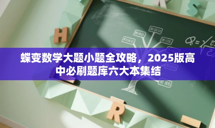 蝶变数学大题小题全攻略,2025版高中必刷题库六大本集结 蝶变数学大题小题全攻略,2025版高中必刷题库六大本集结