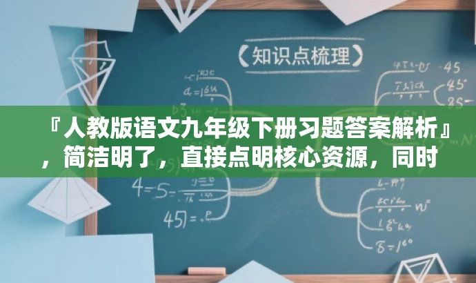 『人教版语文九年级下册习题答案解析』,简洁明了,直接点明核心资源,同时符合目标人群需求,语言简洁有吸引力。 『人教版语文九年级下册习题答案解析』,简洁明了,直接点明核心资源,同时符合目标人群需求,语言简洁有吸引力。