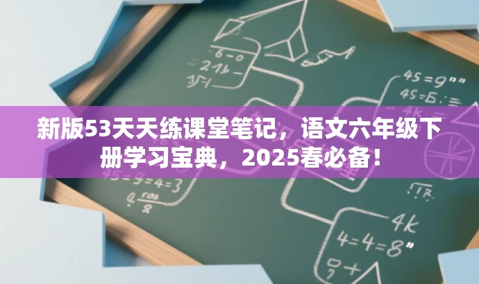新版53天天练课堂笔记,语文六年级下册学习宝典,2025春必备! 新版53天天练课堂笔记,语文六年级下册学习宝典,2025春必备!