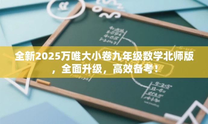 全新2025万唯大小卷九年级数学北师版,全面升级,高效备考! 全新2025万唯大小卷九年级数学北师版,全面升级,高效备考!