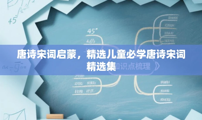 唐诗宋词启蒙,精选儿童必学唐诗宋词精选集 唐诗宋词启蒙,精选儿童必学唐诗宋词精选集