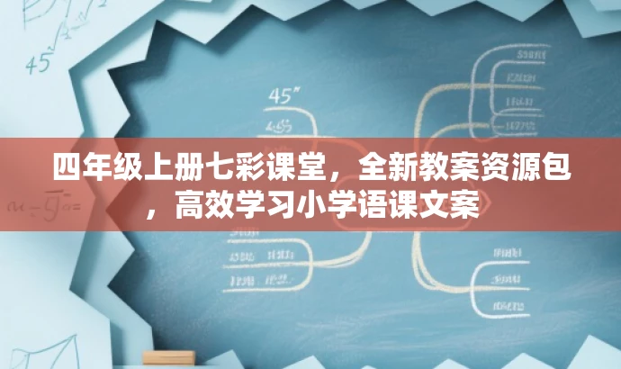 四年级上册七彩课堂,全新教案资源包,高效学习小学语课文案 四年级上册七彩课堂,全新教案资源包,高效学习小学语课文案