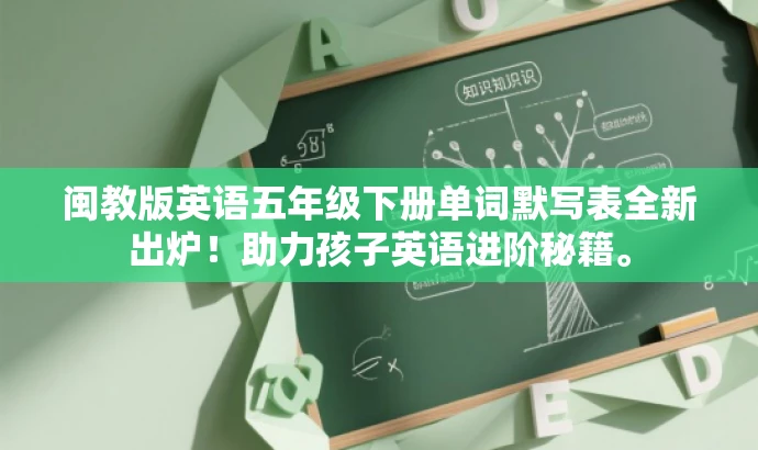 闽教版英语五年级下册单词默写表全新出炉!助力孩子英语进阶秘籍。 闽教版英语五年级下册单词默写表全新出炉!助力孩子英语进阶秘籍。