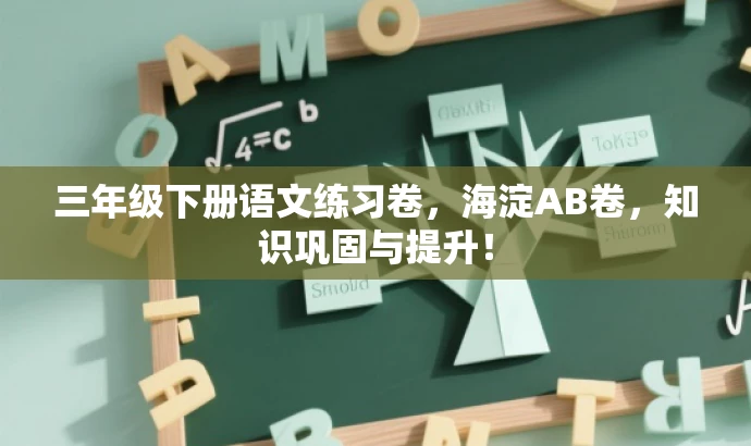 三年级下册语文练习卷,海淀AB卷,知识巩固与提升! 三年级下册语文练习卷,海淀AB卷,知识巩固与提升!