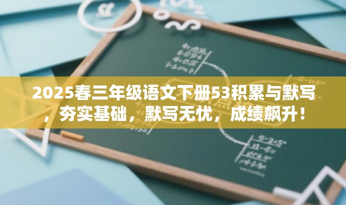 2025春三年级语文下册53积累与默写,夯实基础,默写无忧,成绩飙升! 2025春三年级语文下册53积累与默写,夯实基础,默写无忧,成绩飙升!