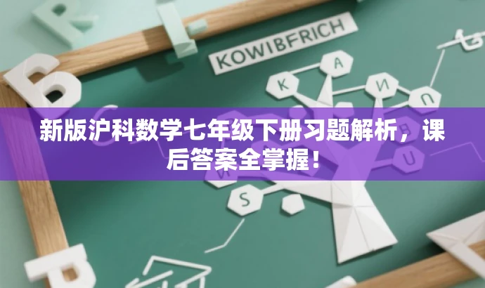 新版沪科数学七年级下册习题解析,课后答案全掌握! 新版沪科数学七年级下册习题解析,课后答案全掌握!