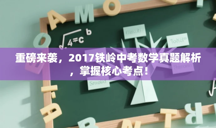 重磅来袭,2017铁岭中考数学真题解析,掌握核心考点! 重磅来袭,2017铁岭中考数学真题解析,掌握核心考点!