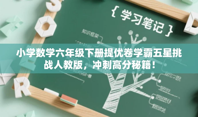 小学数学六年级下册提优卷学霸五星挑战人教版,冲刺高分秘籍! 小学数学六年级下册提优卷学霸五星挑战人教版,冲刺高分秘籍!