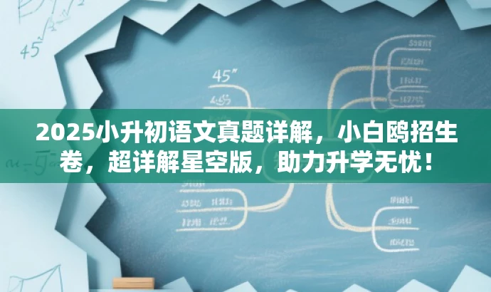2025小升初语文真题详解,小白鸥招生卷,超详解星空版,助力升学无忧! 2025小升初语文真题详解,小白鸥招生卷,超详解星空版,助力升学无忧!