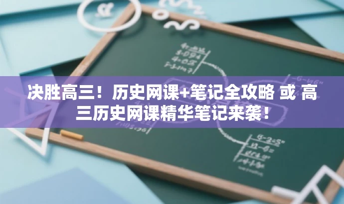 决胜高三!历史网课+笔记全攻略 或 高三历史网课精华笔记来袭! 决胜高三!历史网课+笔记全攻略 或 高三历史网课精华笔记来袭!