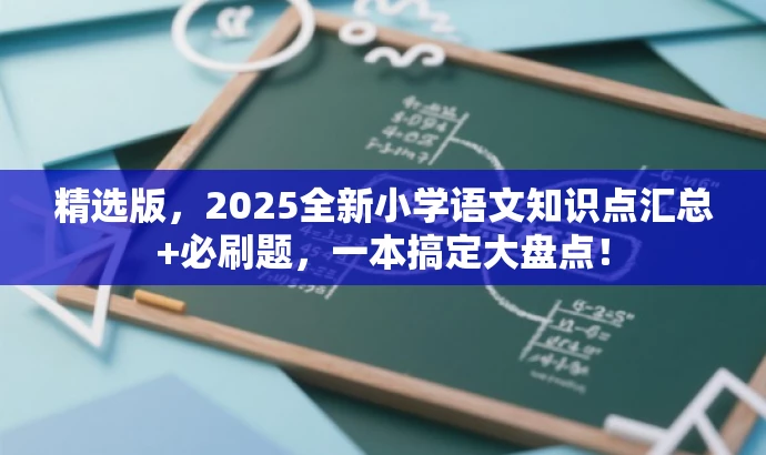 精选版,2025全新小学语文知识点汇总+必刷题,一本搞定大盘点! 精选版,2025全新小学语文知识点汇总+必刷题,一本搞定大盘点!