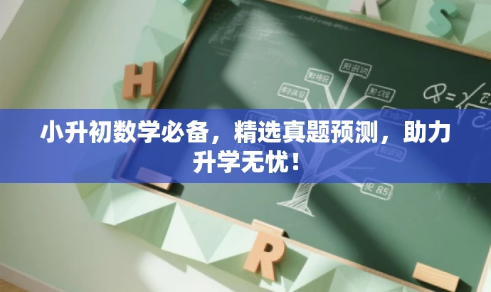 小升初数学必备,精选真题预测,助力升学无忧! 小升初数学必备,精选真题预测,助力升学无忧!