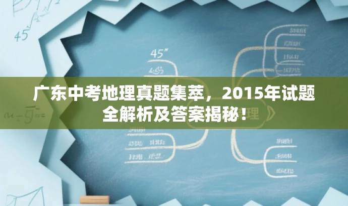 广东中考地理真题集萃，2015年试题全解析及答案揭秘！