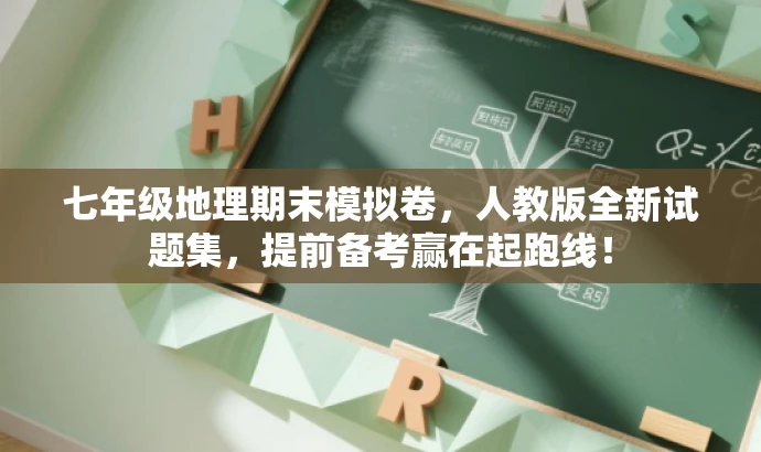 七年级地理期末模拟卷,人教版全新试题集,提前备考赢在起跑线! 七年级地理期末模拟卷,人教版全新试题集,提前备考赢在起跑线!