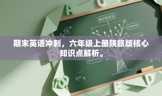 期末英语冲刺,六年级上册陕旅版核心知识点解析。 期末英语冲刺,六年级上册陕旅版核心知识点解析。