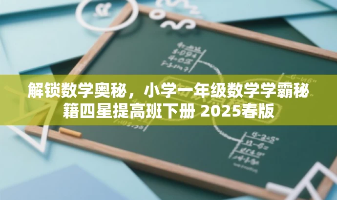 解锁数学奥秘,小学一年级数学学霸秘籍四星提高班下册 2025春版 解锁数学奥秘,小学一年级数学学霸秘籍四星提高班下册 2025春版