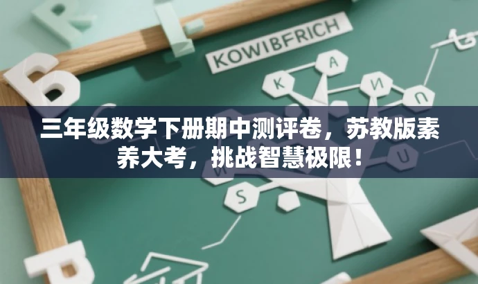 三年级数学下册期中测评卷,苏教版素养大考,挑战智慧极限! 三年级数学下册期中测评卷,苏教版素养大考,挑战智慧极限!
