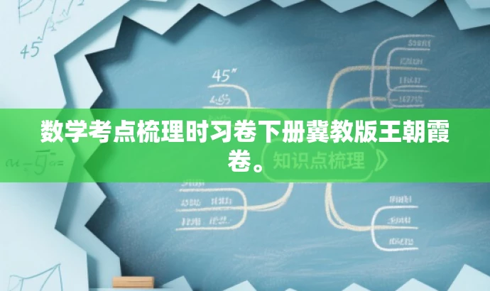 数学考点梳理时习卷下册冀教版王朝霞卷。 数学考点梳理时习卷下册冀教版王朝霞卷。