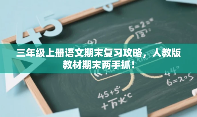 三年级上册语文期末复习攻略,人教版教材期末两手抓! 三年级上册语文期末复习攻略,人教版教材期末两手抓!