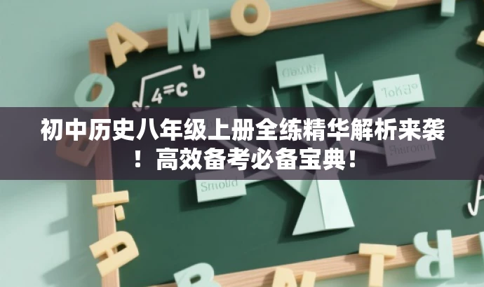 初中历史八年级上册全练精华解析来袭！高效备考必备宝典！