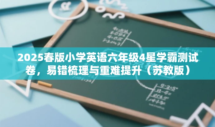 2025春版小学英语六年级4星学霸测试卷,易错梳理与重难提升(苏教版) 2025春版小学英语六年级4星学霸测试卷,易错梳理与重难提升(苏教版)