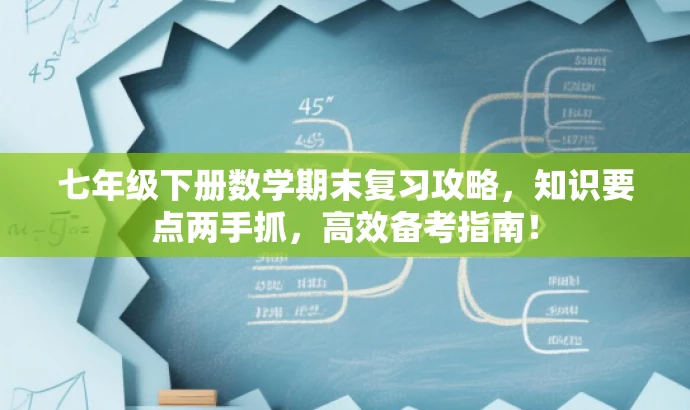 七年级下册数学期末复习攻略,知识要点两手抓,高效备考指南! 七年级下册数学期末复习攻略,知识要点两手抓,高效备考指南!