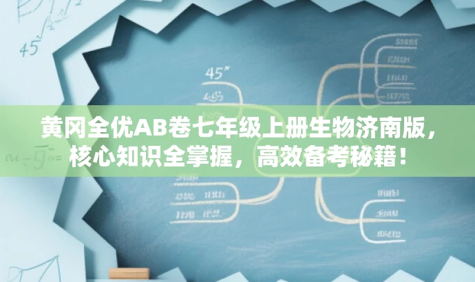 黄冈全优AB卷七年级上册生物济南版,核心知识全掌握,高效备考秘籍! 黄冈全优AB卷七年级上册生物济南版,核心知识全掌握,高效备考秘籍!