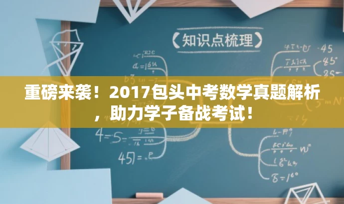 重磅来袭!2017包头中考数学真题解析,助力学子备战考试! 重磅来袭!2017包头中考数学真题解析,助力学子备战考试!