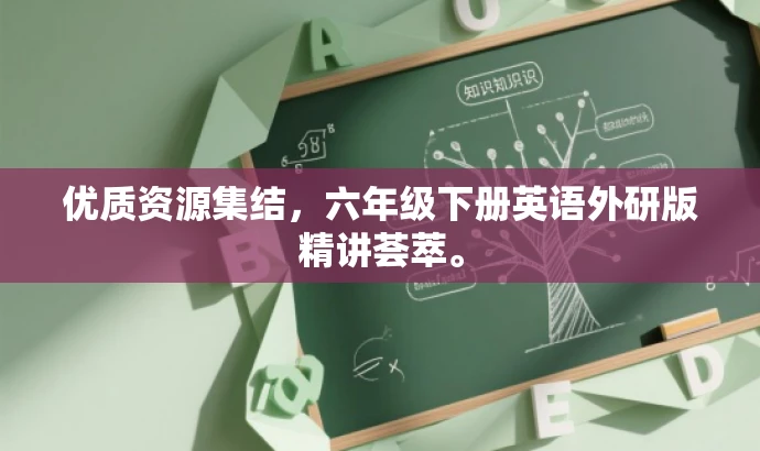 优质资源集结,六年级下册英语外研版精讲荟萃。 优质资源集结,六年级下册英语外研版精讲荟萃。