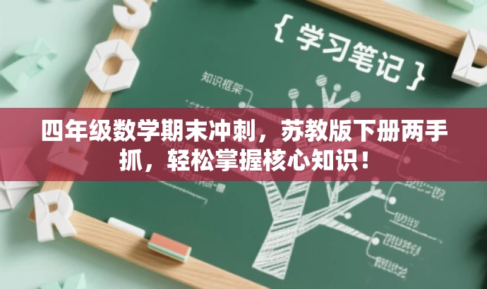 四年级数学期末冲刺,苏教版下册两手抓,轻松掌握核心知识! 四年级数学期末冲刺,苏教版下册两手抓,轻松掌握核心知识!