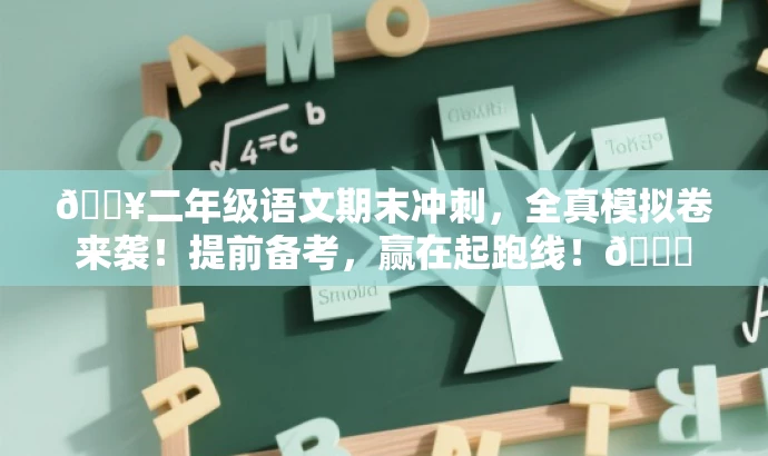 🔥二年级语文期末冲刺,全真模拟卷来袭!提前备考,赢在起跑线!📚 🔥二年级语文期末冲刺,全真模拟卷来袭!提前备考,赢在起跑线!📚