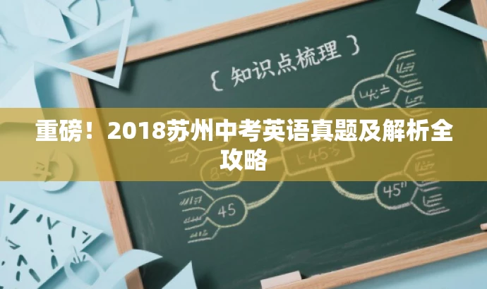 重磅!2018苏州中考英语真题及解析全攻略 重磅!2018苏州中考英语真题及解析全攻略