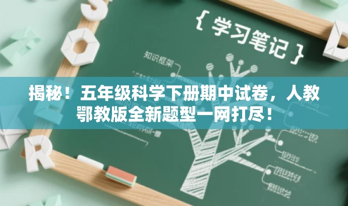揭秘!五年级科学下册期中试卷,人教鄂教版全新题型一网打尽! 揭秘!五年级科学下册期中试卷,人教鄂教版全新题型一网打尽!