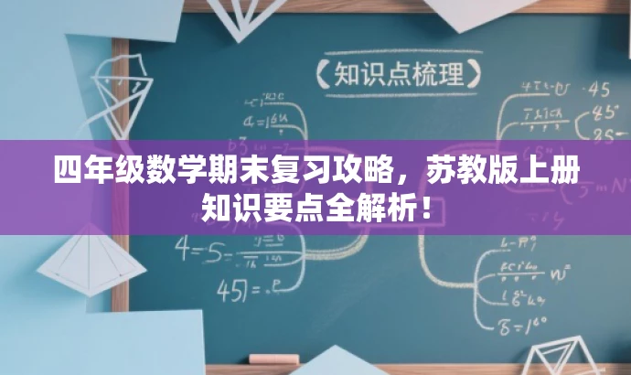四年级数学期末复习攻略,苏教版上册知识要点全解析! 四年级数学期末复习攻略,苏教版上册知识要点全解析!