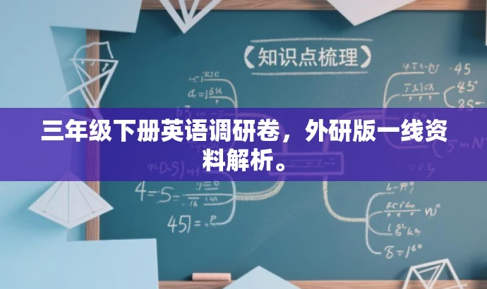 三年级下册英语调研卷,外研版一线资料解析。 三年级下册英语调研卷,外研版一线资料解析。