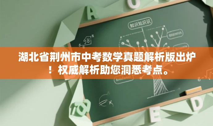 湖北省荆州市中考数学真题解析版出炉!权威解析助您洞悉考点。 湖北省荆州市中考数学真题解析版出炉!权威解析助您洞悉考点。