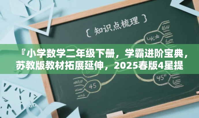 『小学数学二年级下册,学霸进阶宝典,苏教版教材拓展延伸,2025春版4星提高班攻略』 『小学数学二年级下册,学霸进阶宝典,苏教版教材拓展延伸,2025春版4星提高班攻略』