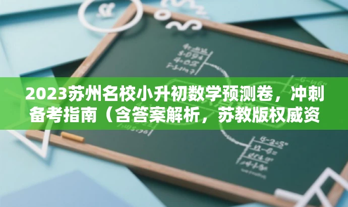 2023苏州名校小升初数学预测卷,冲刺备考指南(含答案解析,苏教版权威资料) 2023苏州名校小升初数学预测卷,冲刺备考指南(含答案解析,苏教版权威资料)