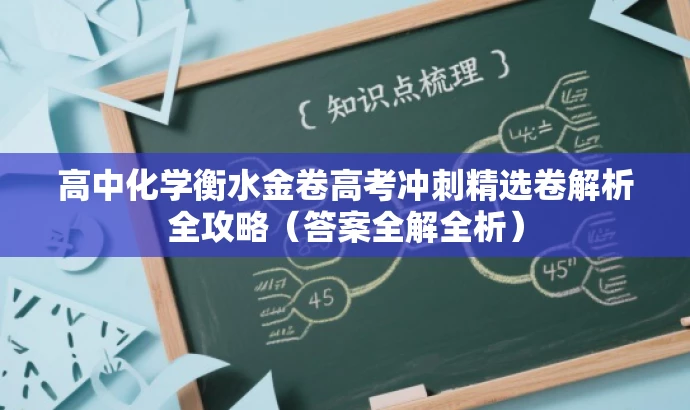 高中化学衡水金卷高考冲刺精选卷解析全攻略(答案全解全析) 高中化学衡水金卷高考冲刺精选卷解析全攻略(答案全解全析)