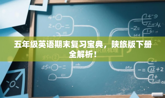 五年级英语期末复习宝典,陕旅版下册全解析! 五年级英语期末复习宝典,陕旅版下册全解析!